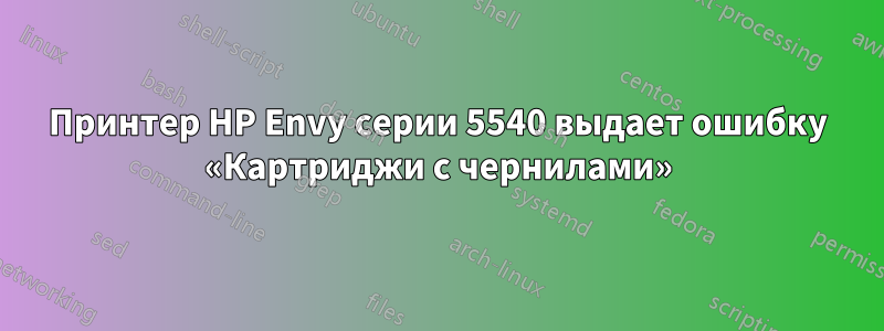 Принтер HP Envy серии 5540 выдает ошибку «Картриджи с чернилами»