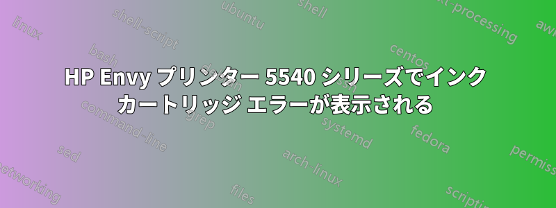 HP Envy プリンター 5540 シリーズでインク カートリッジ エラーが表示される