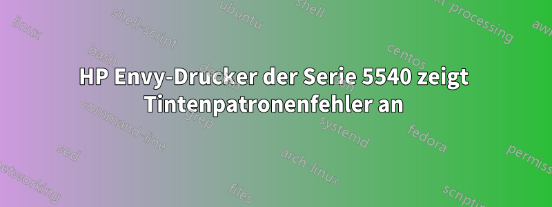 HP Envy-Drucker der Serie 5540 zeigt Tintenpatronenfehler an