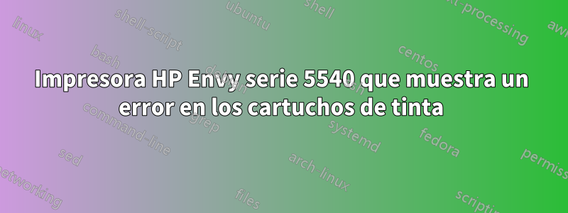 Impresora HP Envy serie 5540 que muestra un error en los cartuchos de tinta