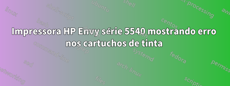 Impressora HP Envy série 5540 mostrando erro nos cartuchos de tinta