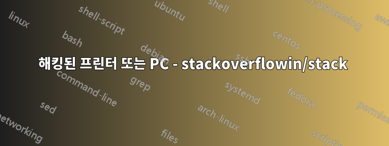 해킹된 프린터 또는 PC - stackoverflowin/stack