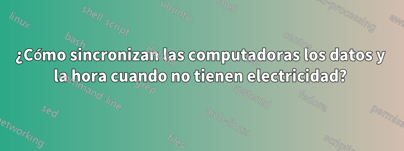 ¿Cómo sincronizan las computadoras los datos y la hora cuando no tienen electricidad?