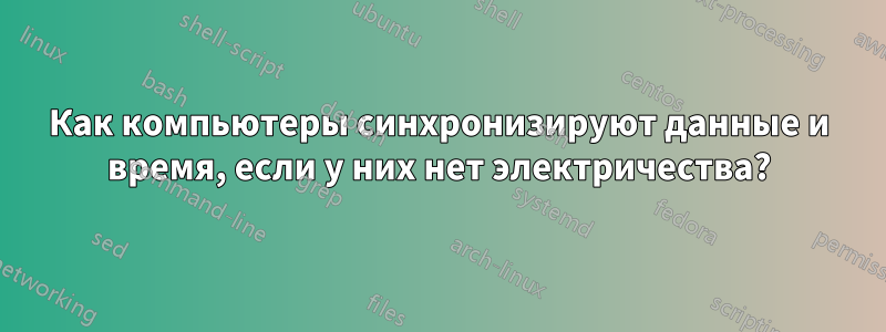 Как компьютеры синхронизируют данные и время, если у них нет электричества?