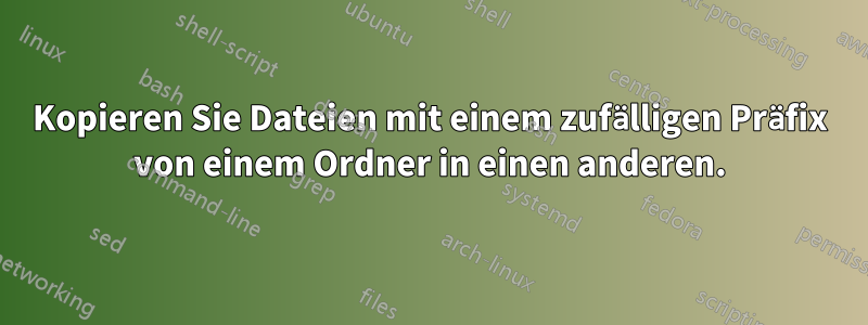 Kopieren Sie Dateien mit einem zufälligen Präfix von einem Ordner in einen anderen.