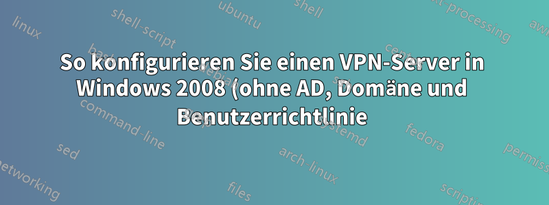 So konfigurieren Sie einen VPN-Server in Windows 2008 (ohne AD, Domäne und Benutzerrichtlinie)