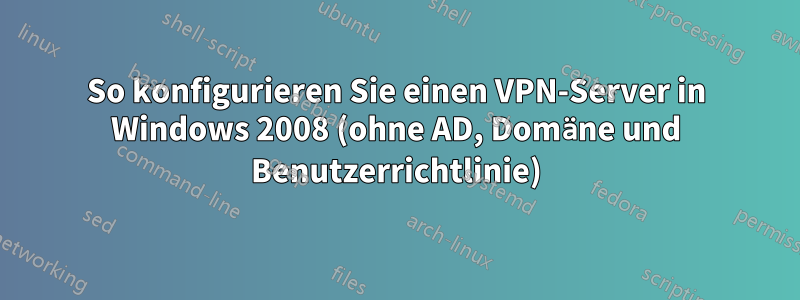 So konfigurieren Sie einen VPN-Server in Windows 2008 (ohne AD, Domäne und Benutzerrichtlinie)