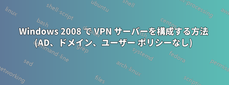 Windows 2008 で VPN サーバーを構成する方法 (AD、ドメイン、ユーザー ポリシーなし)