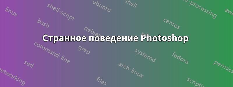 Странное поведение Photoshop