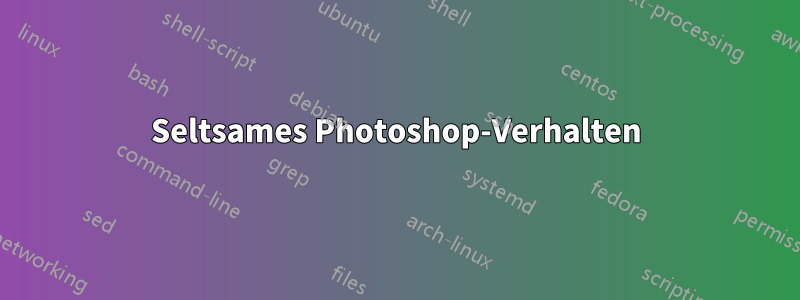 Seltsames Photoshop-Verhalten