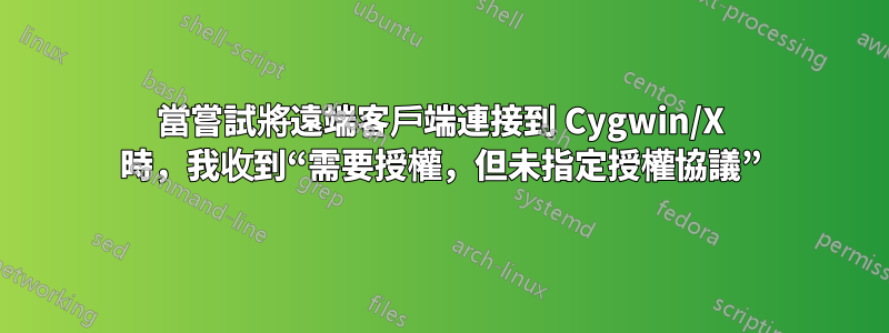 當嘗試將遠端客戶端連接到 Cygwin/X 時，我收到“需要授權，但未指定授權協議”