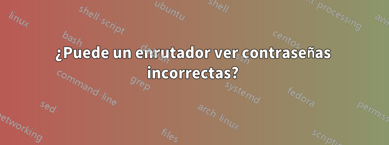 ¿Puede un enrutador ver contraseñas incorrectas?