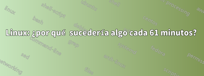 Linux: ¿por qué sucedería algo cada 61 minutos?