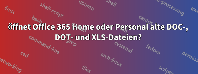 Öffnet Office 365 Home oder Personal alte DOC-, DOT- und XLS-Dateien?