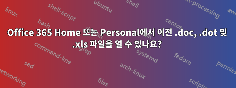 Office 365 Home 또는 Personal에서 이전 .doc, .dot 및 .xls 파일을 열 수 있나요?