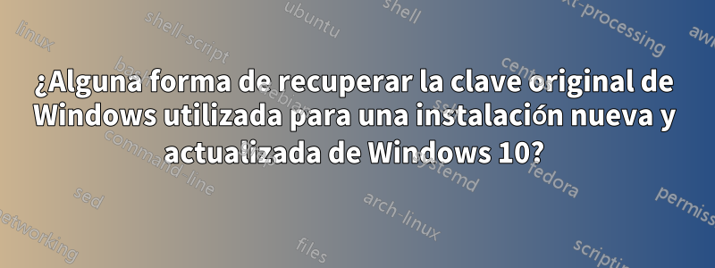 ¿Alguna forma de recuperar la clave original de Windows utilizada para una instalación nueva y actualizada de Windows 10?