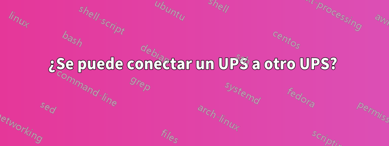 ¿Se puede conectar un UPS a otro UPS?