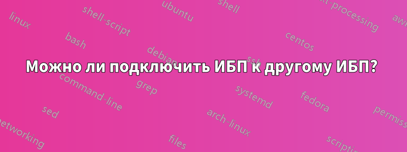 Можно ли подключить ИБП к другому ИБП?