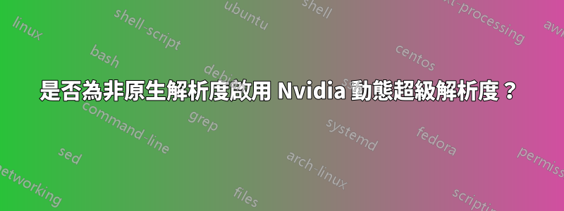 是否為非原生解析度啟用 Nvidia 動態超級解析度？