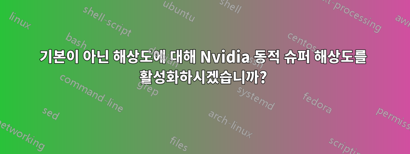 기본이 아닌 해상도에 대해 Nvidia 동적 슈퍼 해상도를 활성화하시겠습니까?