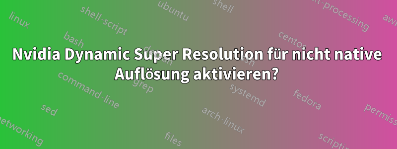 Nvidia Dynamic Super Resolution für nicht native Auflösung aktivieren?