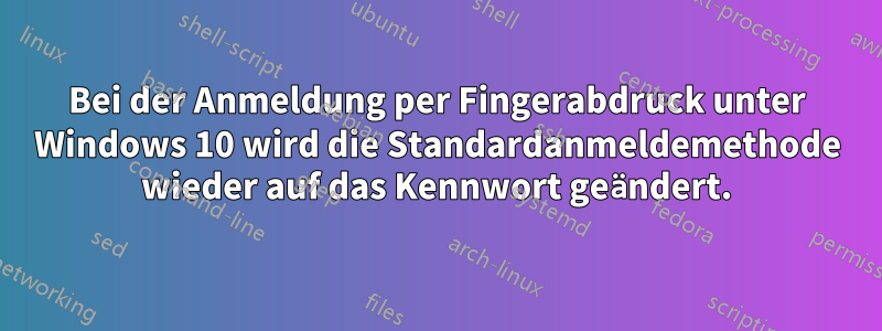 Bei der Anmeldung per Fingerabdruck unter Windows 10 wird die Standardanmeldemethode wieder auf das Kennwort geändert.