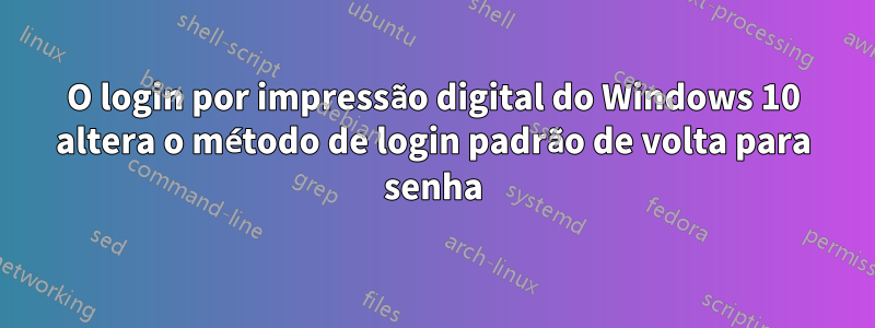 O login por impressão digital do Windows 10 altera o método de login padrão de volta para senha