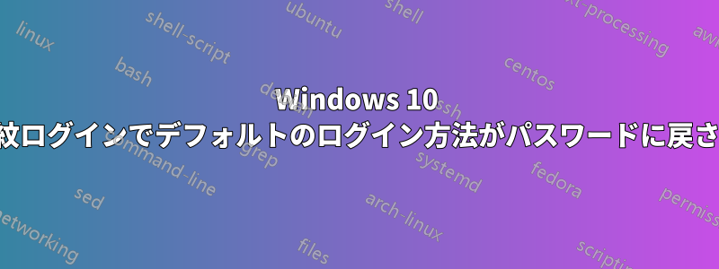 Windows 10 の指紋ログインでデフォルトのログイン方法がパスワードに戻される