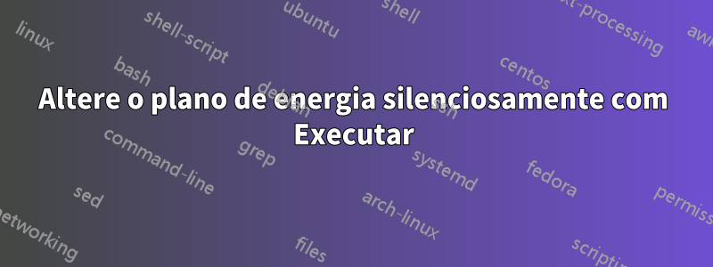 Altere o plano de energia silenciosamente com Executar