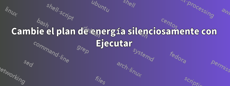 Cambie el plan de energía silenciosamente con Ejecutar