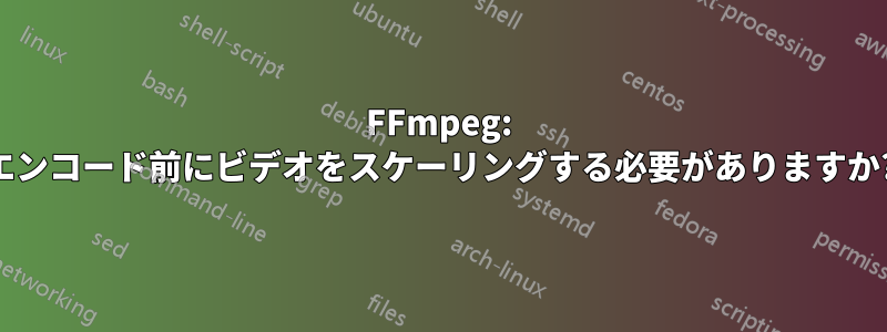 FFmpeg: エンコード前にビデオをスケーリングする必要がありますか?