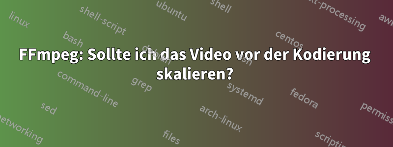 FFmpeg: Sollte ich das Video vor der Kodierung skalieren?