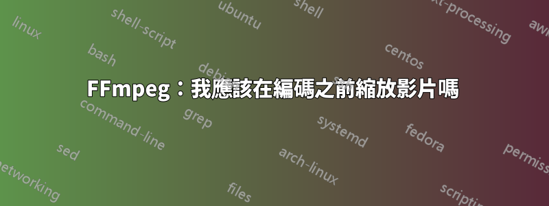 FFmpeg：我應該在編碼之前縮放影片嗎