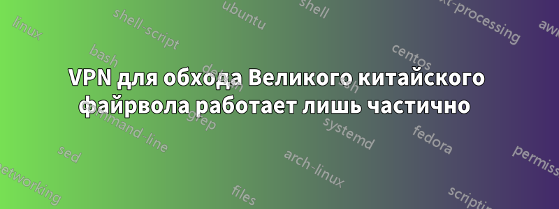 VPN для обхода Великого китайского файрвола работает лишь частично 