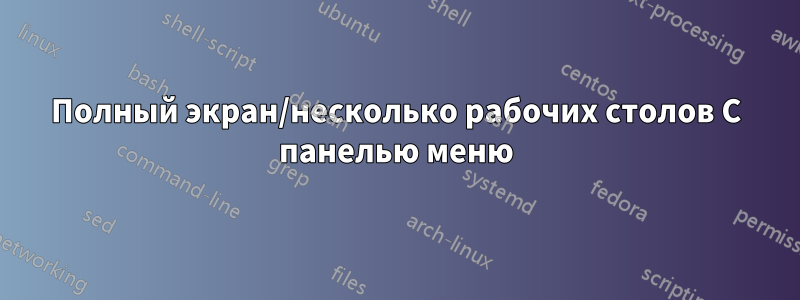 Полный экран/несколько рабочих столов С панелью меню