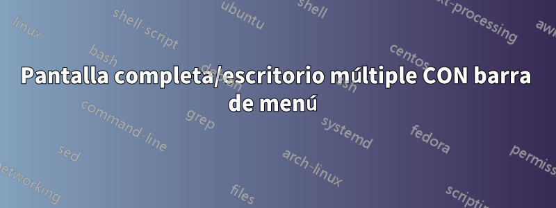 Pantalla completa/escritorio múltiple CON barra de menú