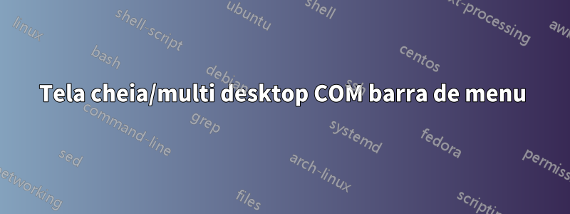 Tela cheia/multi desktop COM barra de menu