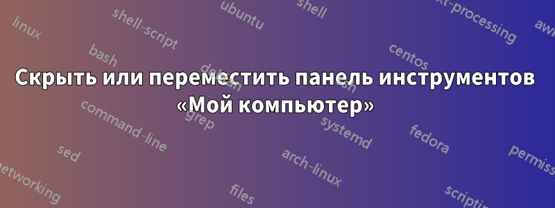 Скрыть или переместить панель инструментов «Мой компьютер»