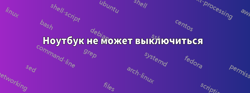 Ноутбук не может выключиться 