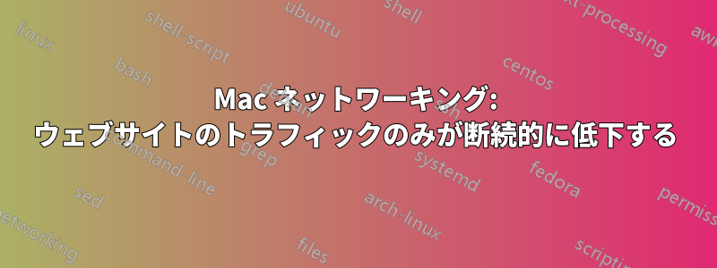 Mac ネットワーキング: ウェブサイトのトラフィックのみが断続的に低下する