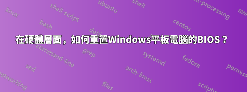 在硬體層面，如何重置Windows平板電腦的BIOS？