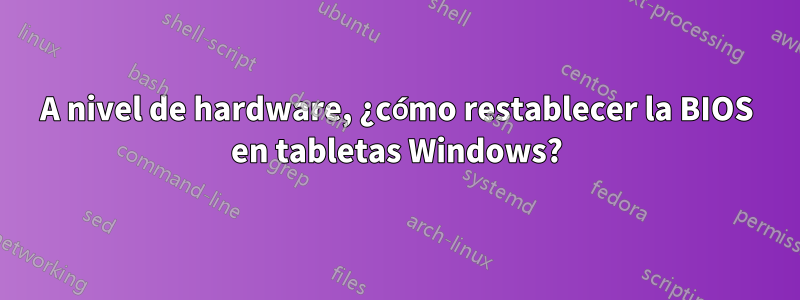 A nivel de hardware, ¿cómo restablecer la BIOS en tabletas Windows?