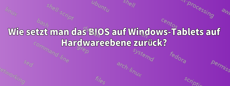 Wie setzt man das BIOS auf Windows-Tablets auf Hardwareebene zurück?