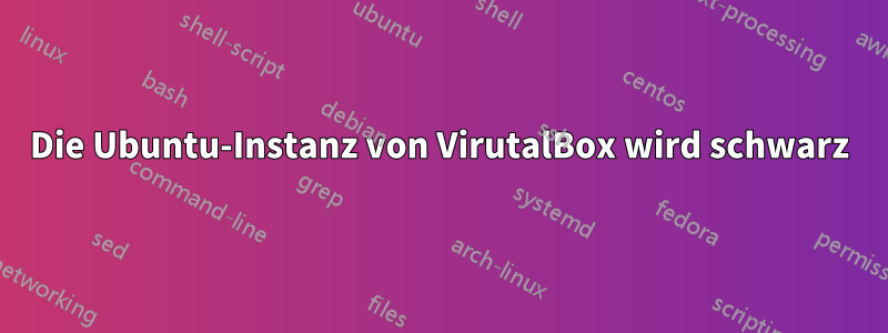 Die Ubuntu-Instanz von VirutalBox wird schwarz