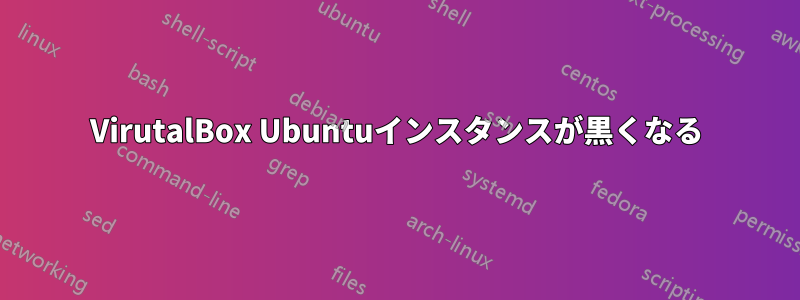 VirutalBox Ubuntuインスタンスが黒くなる