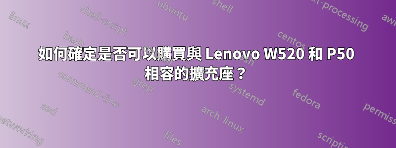 如何確定是否可以購買與 Lenovo W520 和 P50 相容的擴充座？