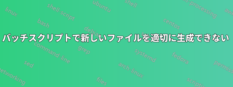 バッチスクリプトで新しいファイルを適切に生成できない