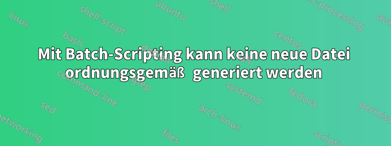 Mit Batch-Scripting kann keine neue Datei ordnungsgemäß generiert werden