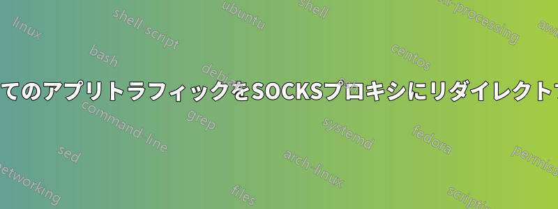 すべてのアプリトラフィックをSOCKSプロキシにリダイレクトする