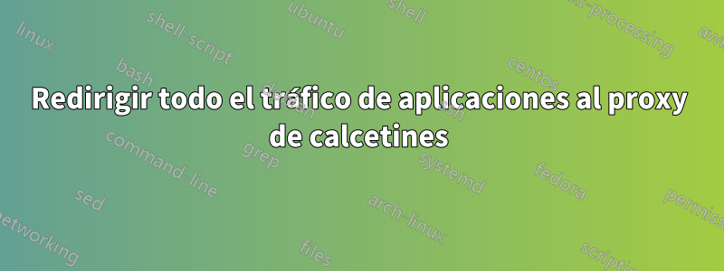 Redirigir todo el tráfico de aplicaciones al proxy de calcetines